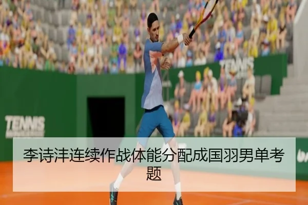 李诗沣连续作战体能分配成国羽男单考题